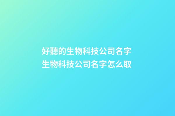 好聽的生物科技公司名字 生物科技公司名字怎么取-第1張-公司起名-玄機(jī)派